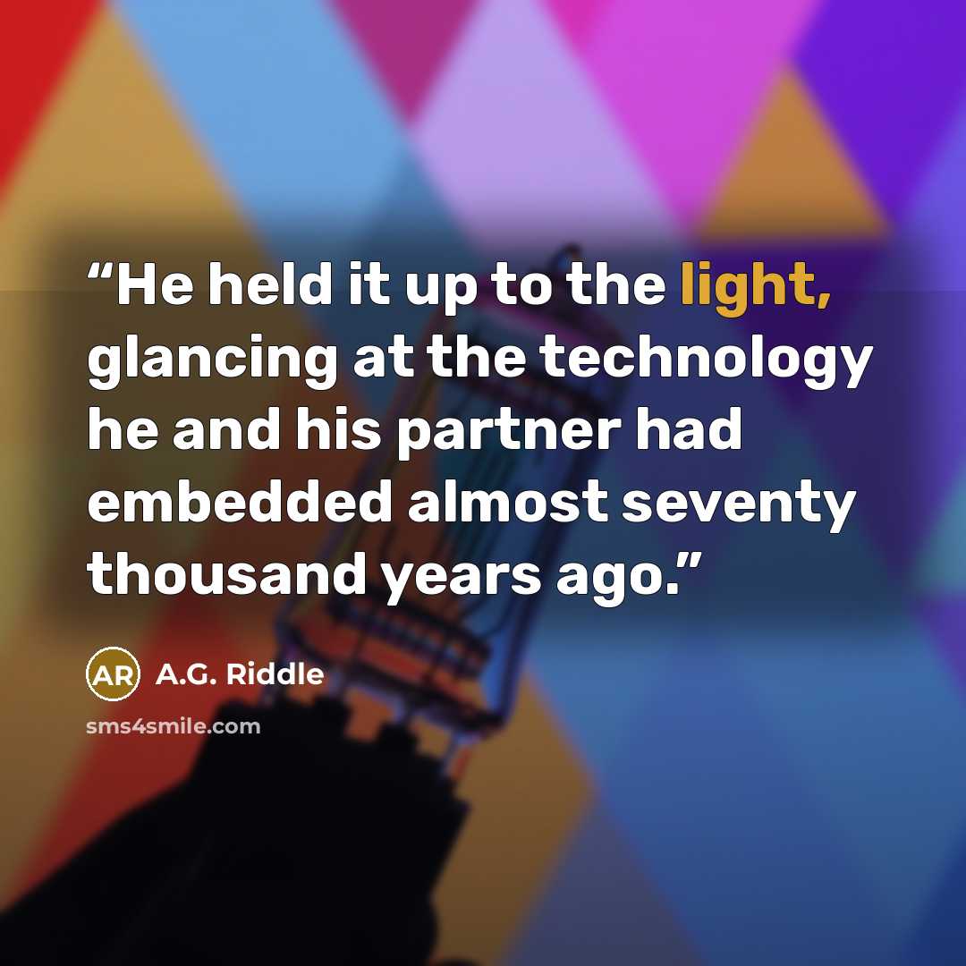 “He held it up to the light, glancing at the technology he and his partner had embedded almost seventy thousand years ago.” quote by A.G. Riddle