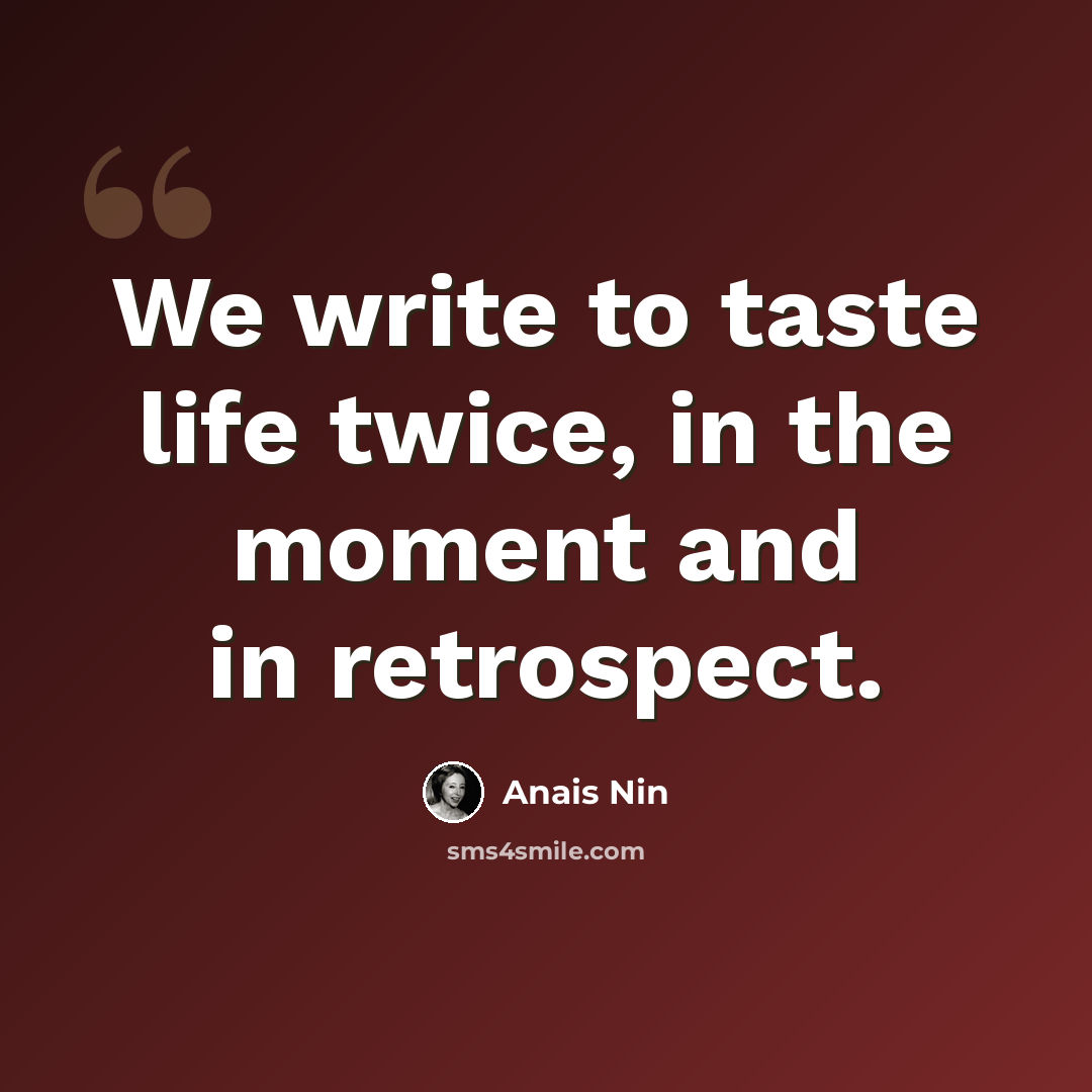 “We write to taste life twice, in the moment and in retrospect.” quote by Anais Nin