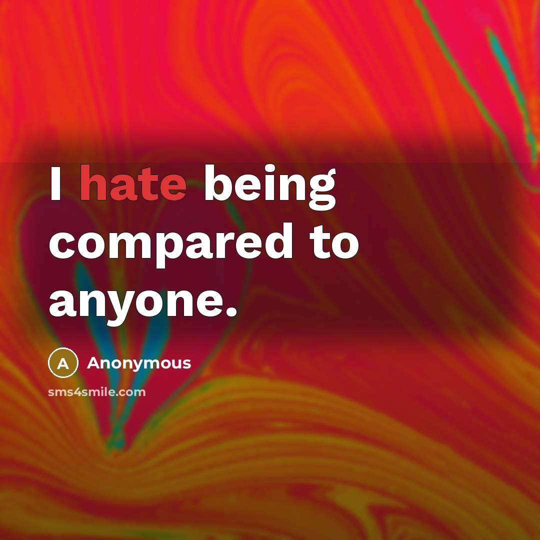 “I hate being compared to anyone.” quote by Anonymous