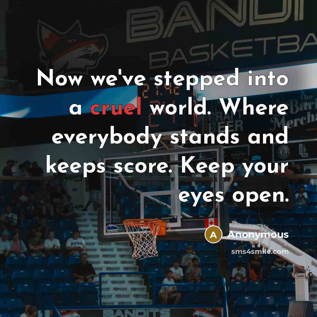 “Now we've stepped into a cruel world. Where everybody stands and keeps score. Keep your eyes open.” quote by Anonymous