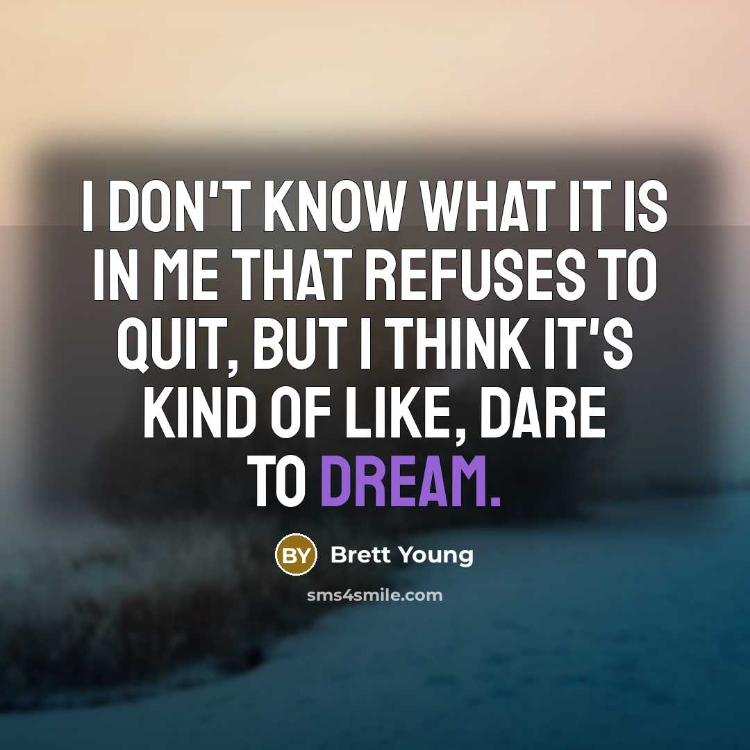 “I don't know what it is in me that refuses to quit, but I think it's kind of like, dare to dream.” quote by Brett Young