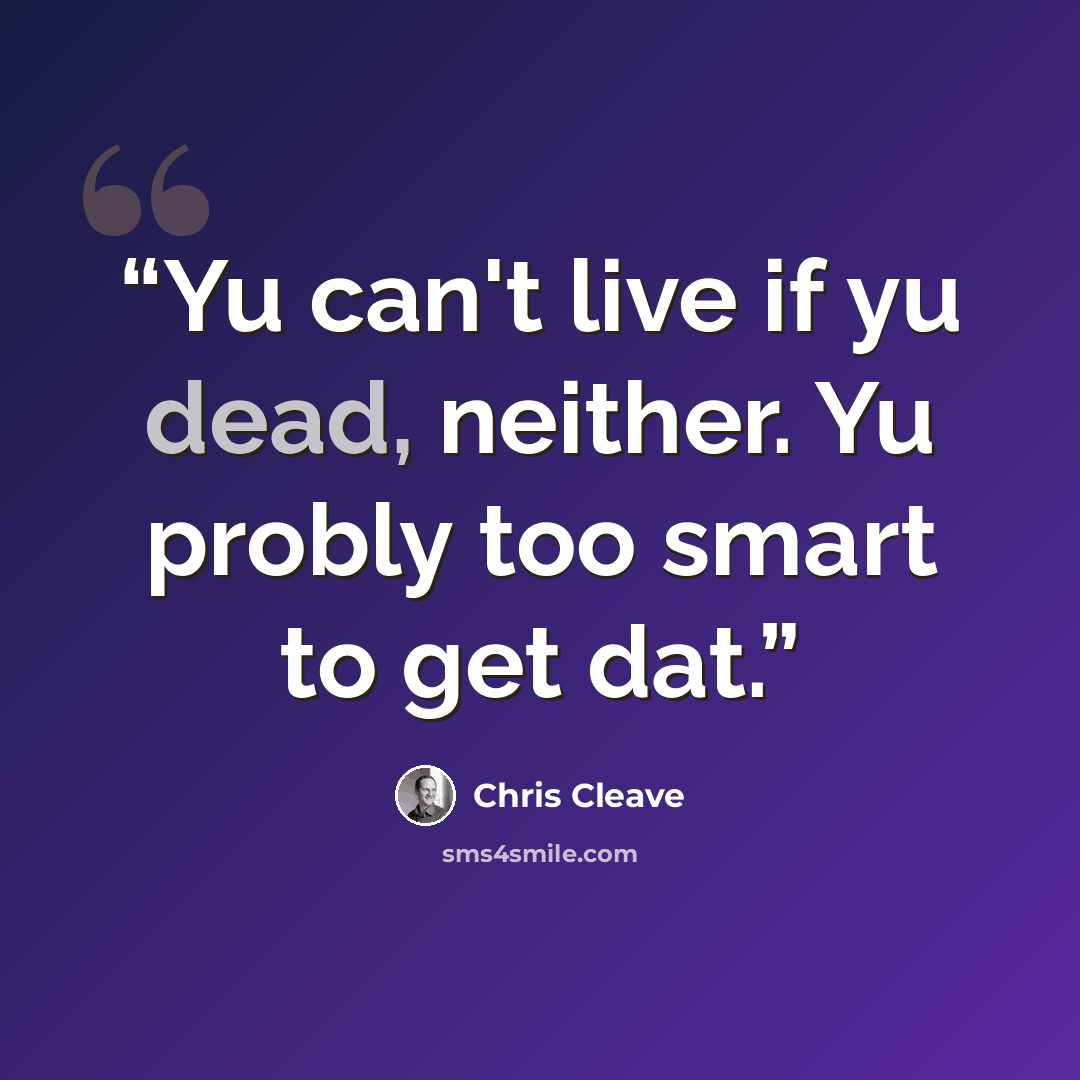 “Yu can't live if yu dead, neither. Yu probly too smart to get dat.” quote by Chris Cleave