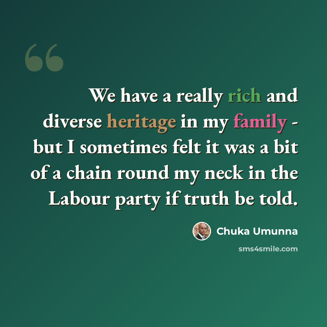 “We have a really rich and diverse heritage in my family - but I sometimes felt it was a bit of a chain round my neck in the Labour party if truth be told.” quote by Chuka Umunna
