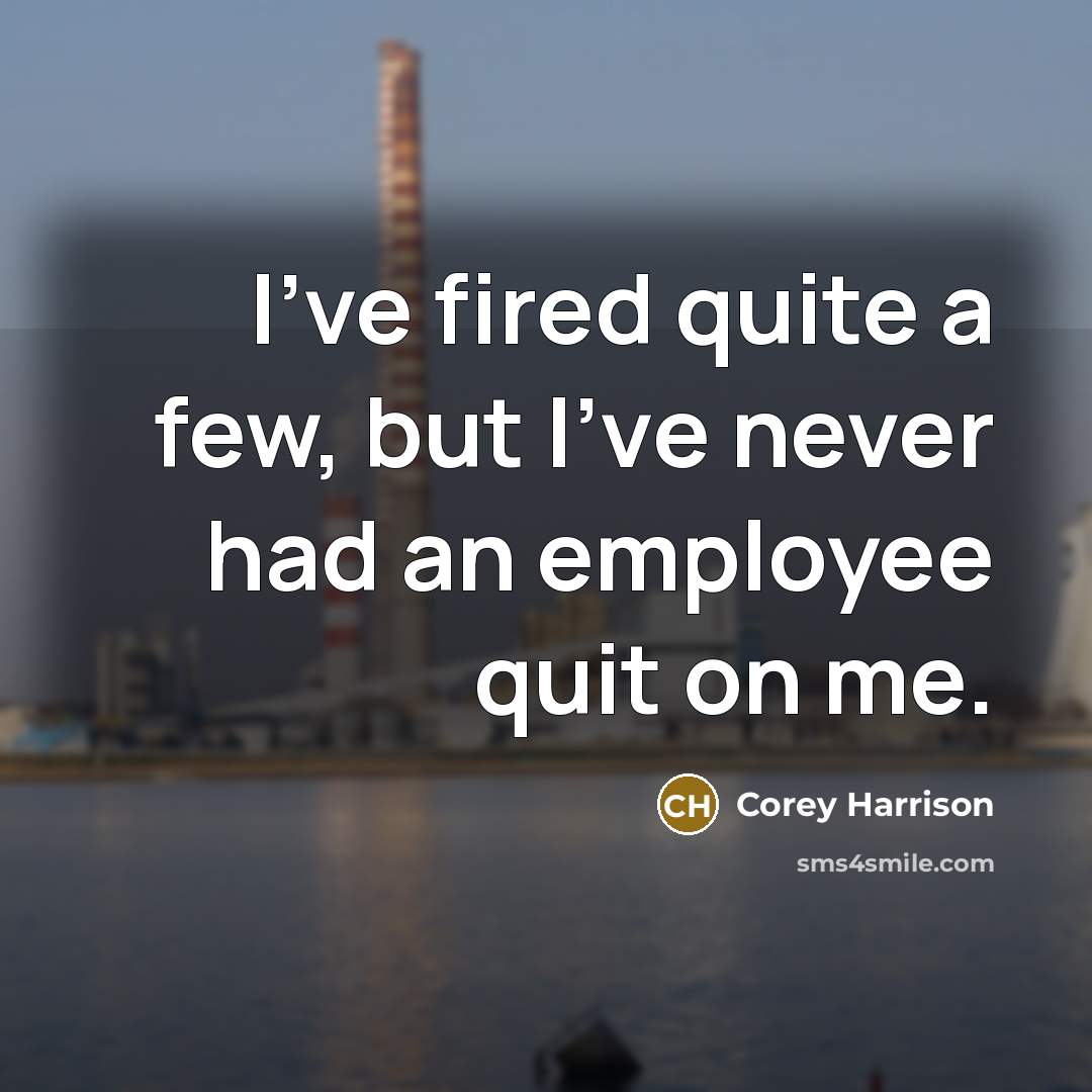 “I've fired quite a few, but I've never had an employee quit on me.” quote by Corey Harrison