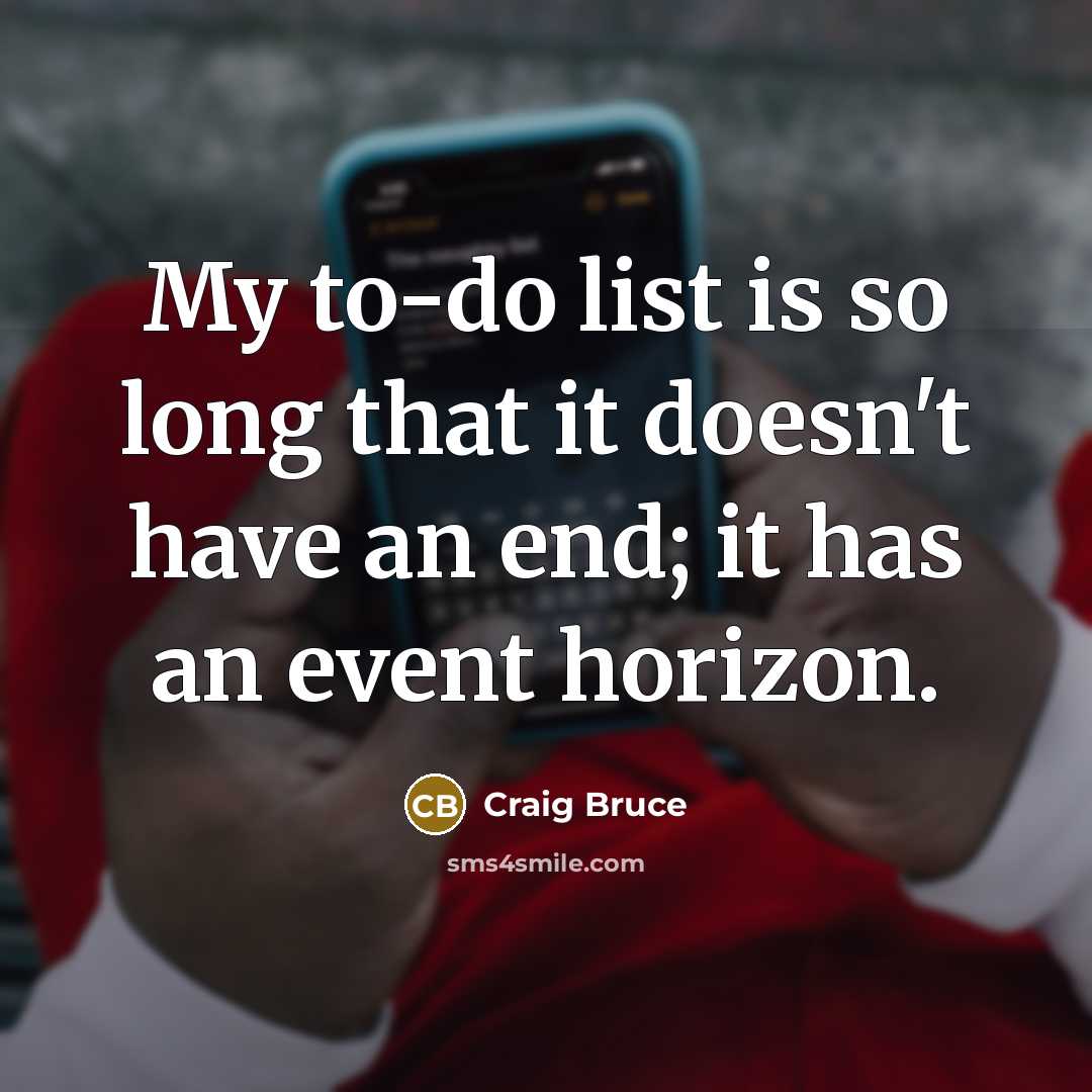 “My to-do list is so long that it doesn't have an end; it has an event horizon.” quote by Craig Bruce