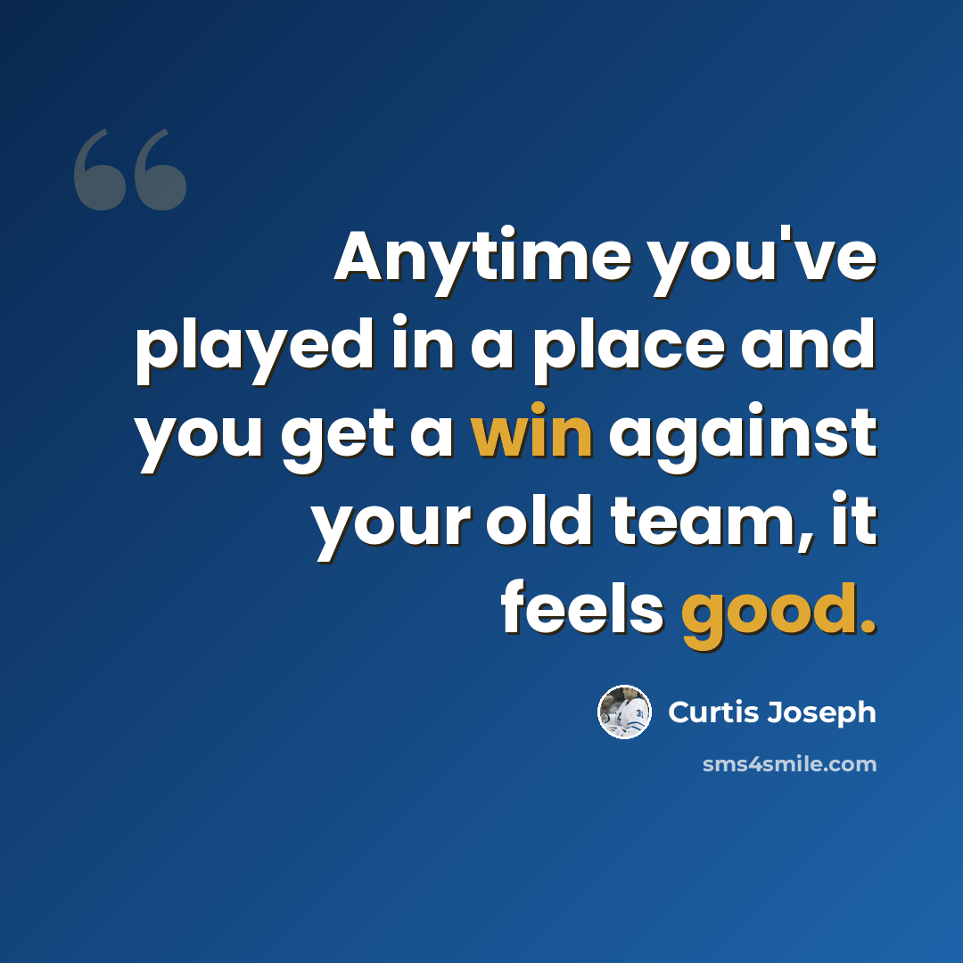 “Anytime you've played in a place and you get a win against your old team, it feels good.” quote by Curtis Joseph