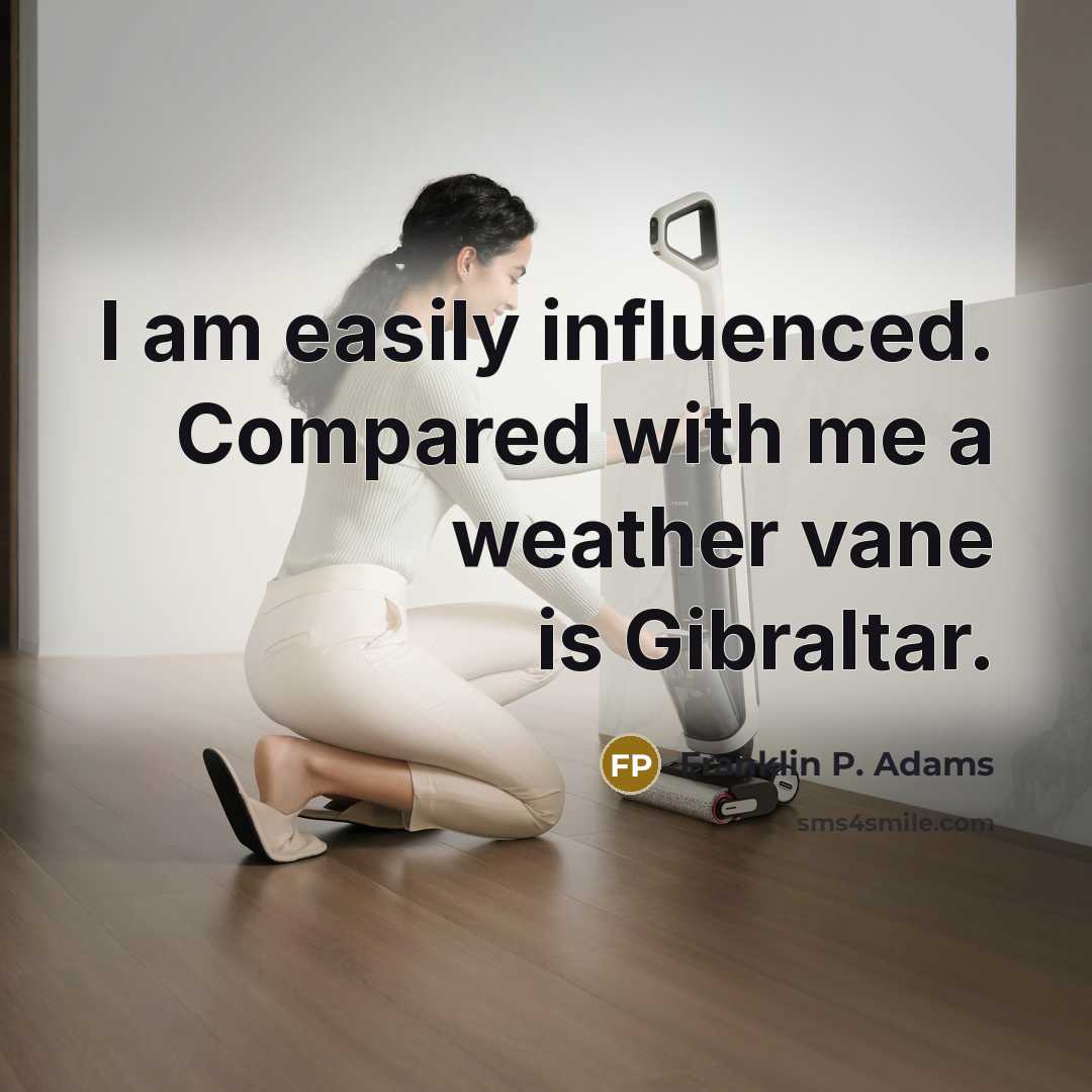 “I am easily influenced. Compared with me a weather vane is Gibraltar.” quote by Franklin P. Adams