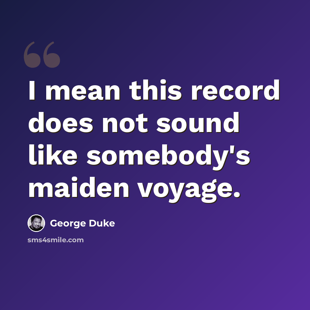 “I mean this record does not sound like somebody's maiden voyage.” quote by George Duke