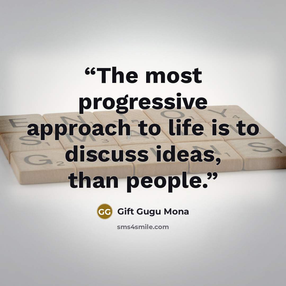 “The most progressive approach to life is to discuss ideas, than people.” quote by Gift Gugu Mona