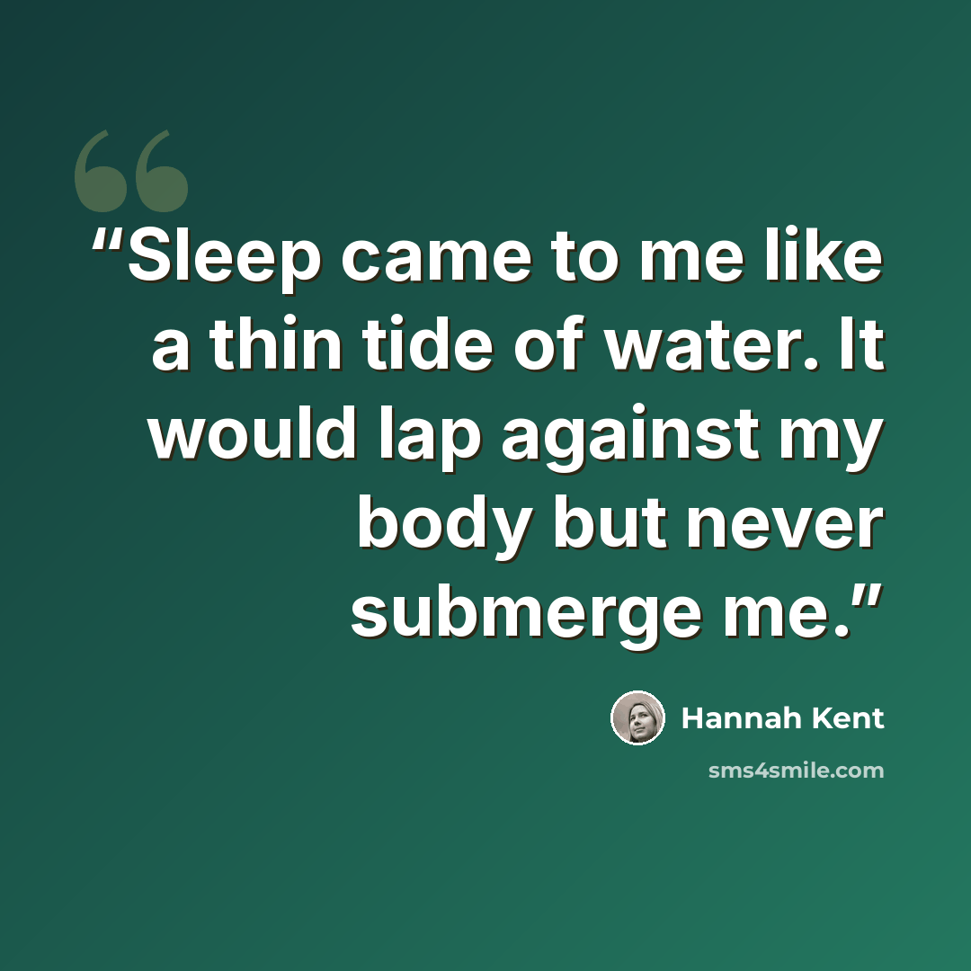 “Sleep came to me like a thin tide of water. It would lap against my body but never submerge me.” quote by Hannah Kent