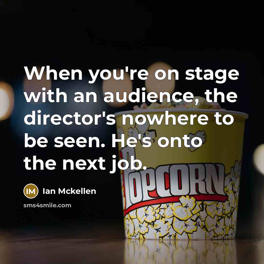 “When you're on stage with an audience, the director's nowhere to be seen. He's onto the next job.” quote by Ian Mckellen