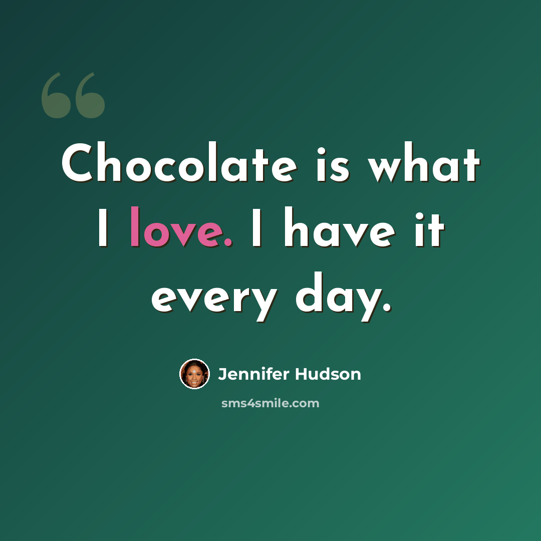 “Chocolate is what I love. I have it every day.” quote by Jennifer Hudson