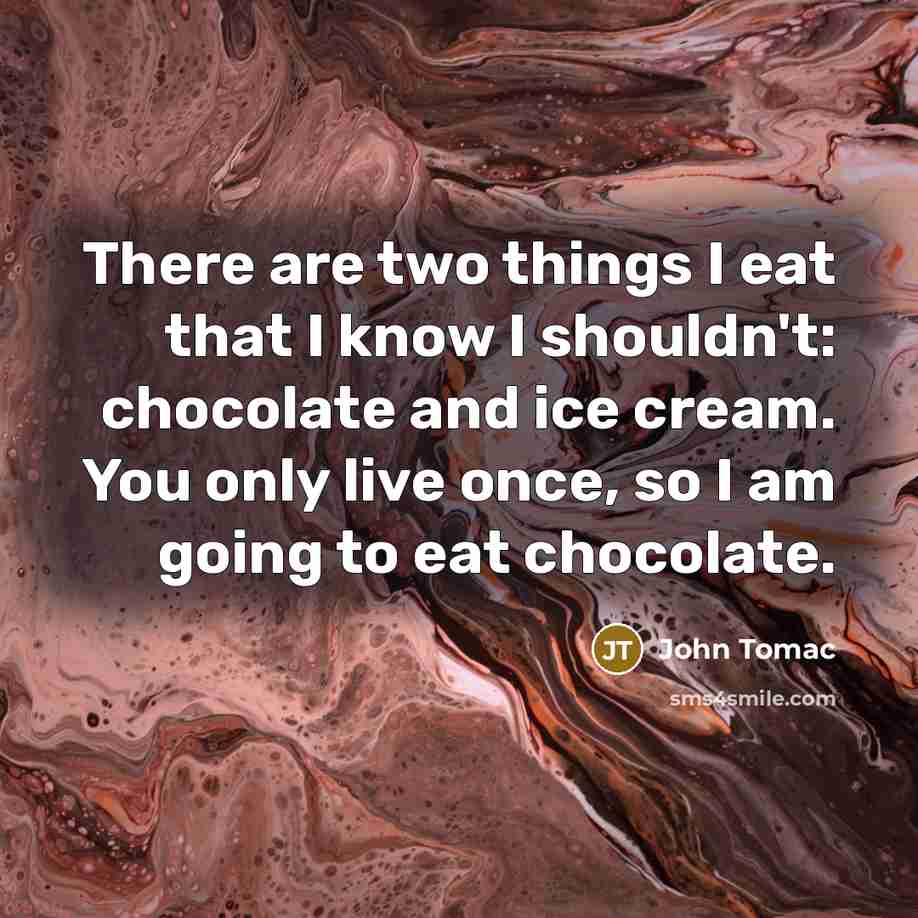 “There are two things I eat that I know I shouldn't: chocolate and ice cream. You only live once, so I am going to eat chocolate.” quote by John Tomac