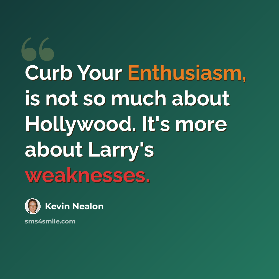 “Curb Your Enthusiasm, is not so much about Hollywood. It's more about Larry's weaknesses.” quote by Kevin Nealon