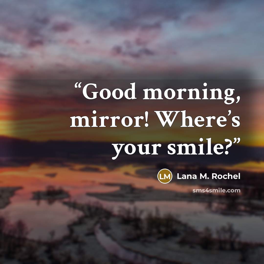 “Good morning, mirror! Where’s your smile?” quote by Lana M. Rochel