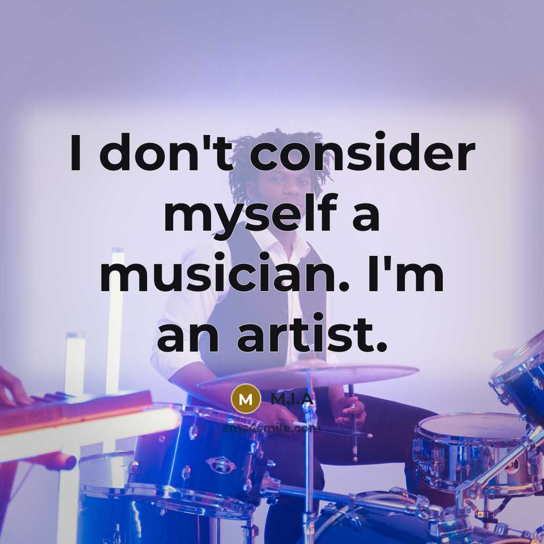 “I don't consider myself a musician. I'm an artist.” quote by M.I.A