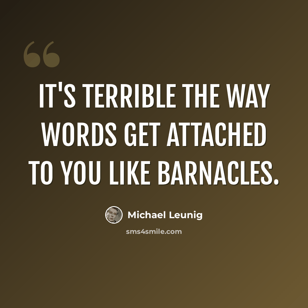 “It's terrible the way words get attached to you like barnacles.” quote by Michael Leunig