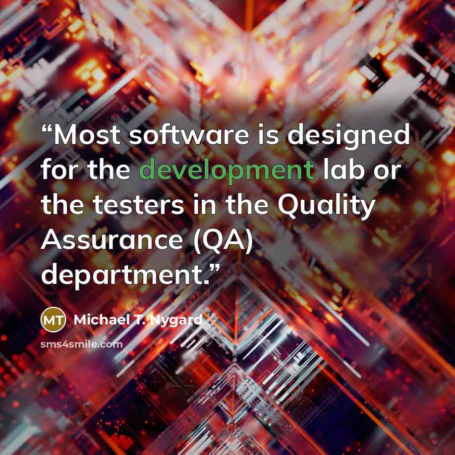 “Most software is designed for the development lab or the testers in the Quality Assurance (QA) department.” quote by Michael T. Nygard