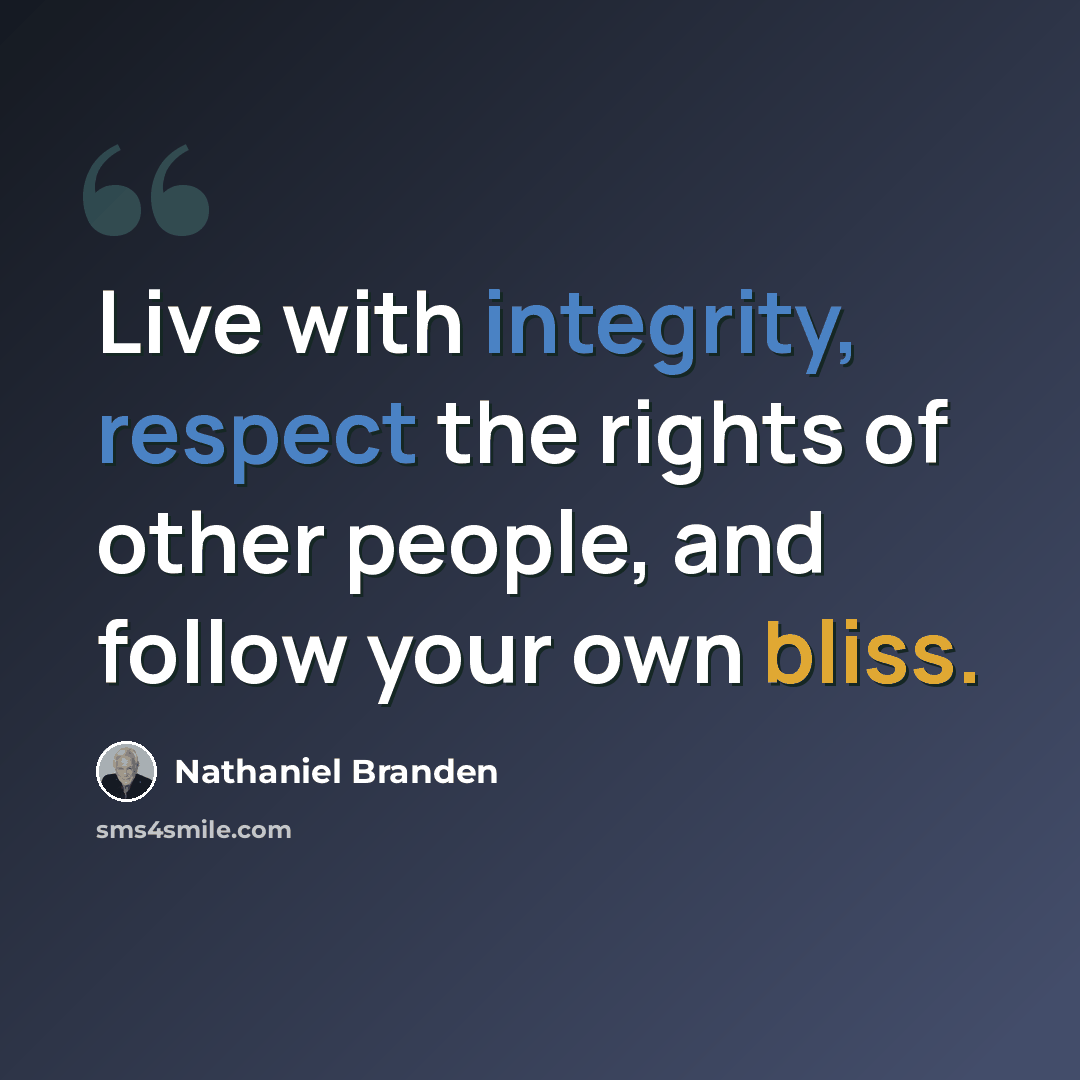 “Live with integrity, respect the rights of other people, and follow your own bliss.” quote by Nathaniel Branden