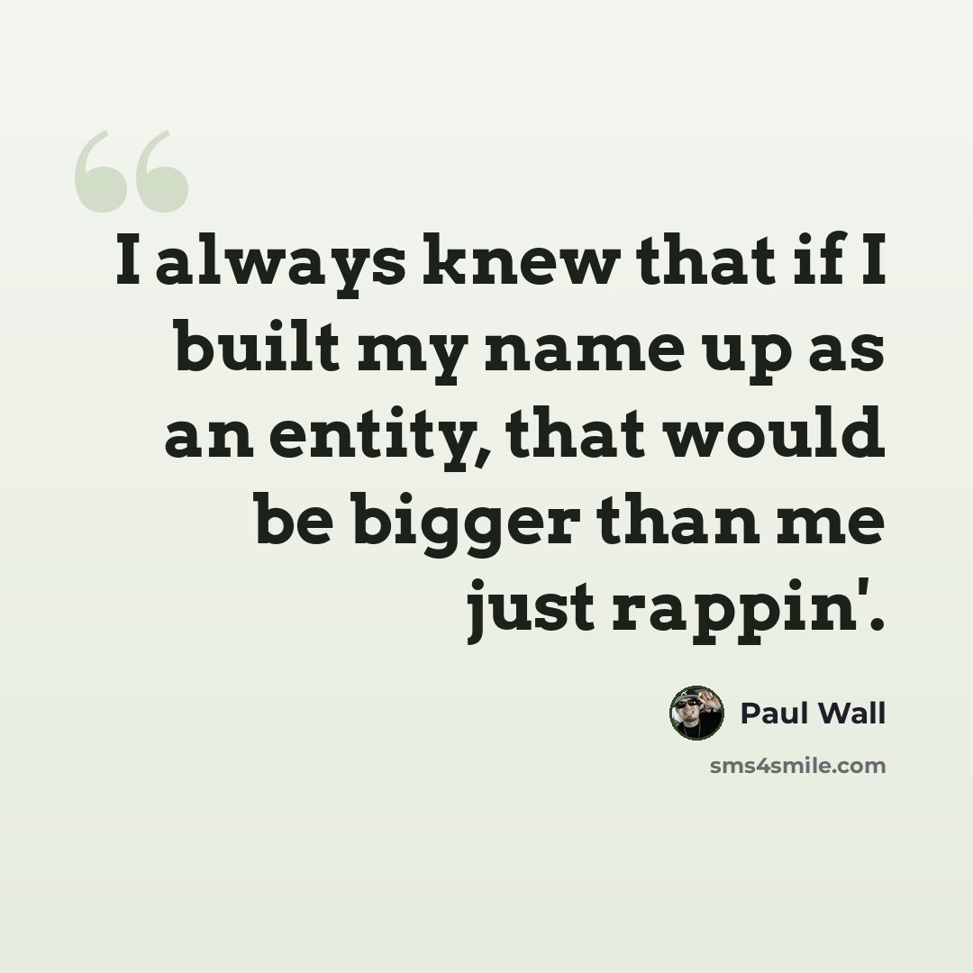 “I always knew that if I built my name up as an entity, that would be bigger than me just rappin'.” quote by Paul Wall