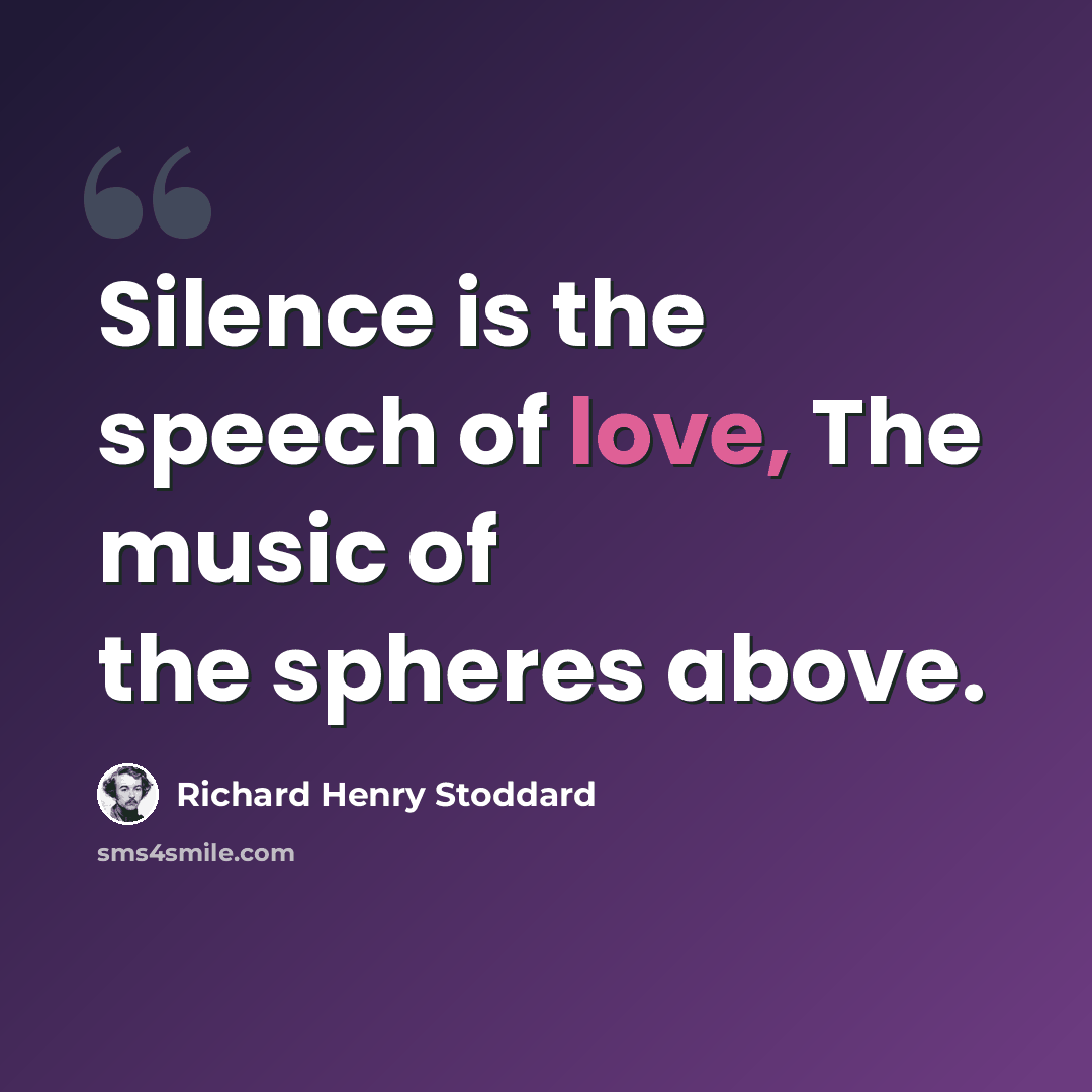 “Silence is the speech of love, The music of the spheres above.” quote by Richard Henry Stoddard