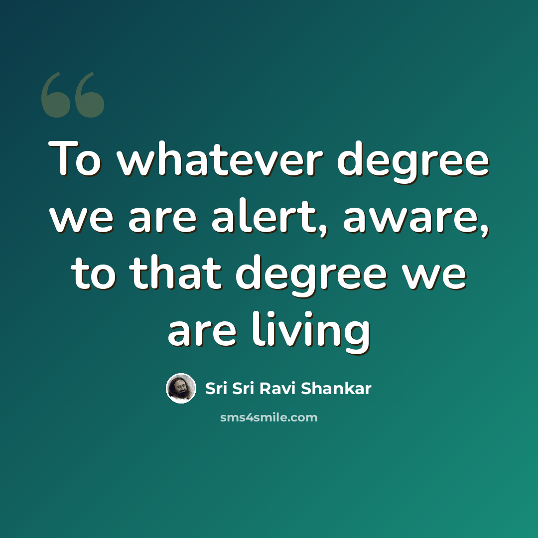 “To whatever degree we are alert, aware, to that degree we are living” quote by Sri Sri Ravi Shankar