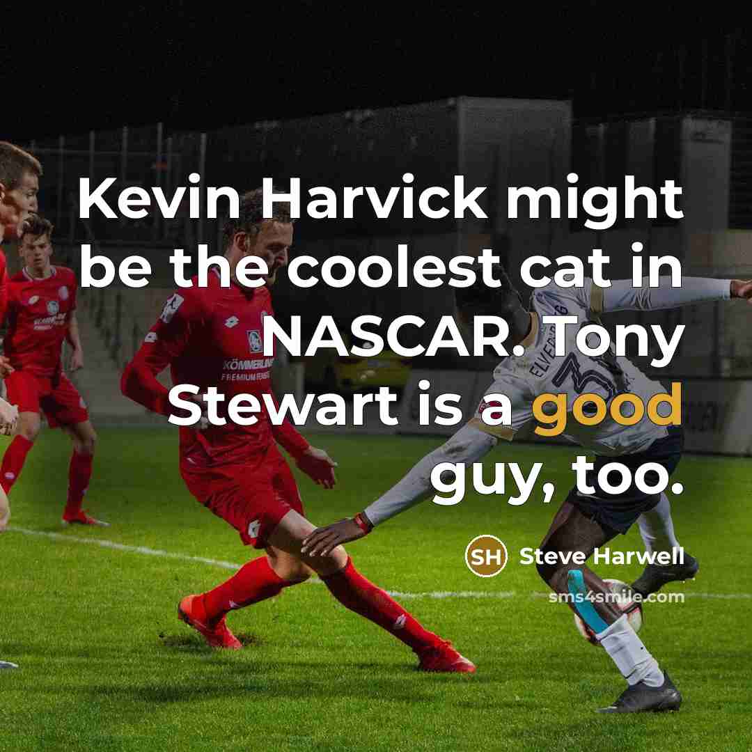 “Kevin Harvick might be the coolest cat in NASCAR. Tony Stewart is a good guy, too.” quote by Steve Harwell