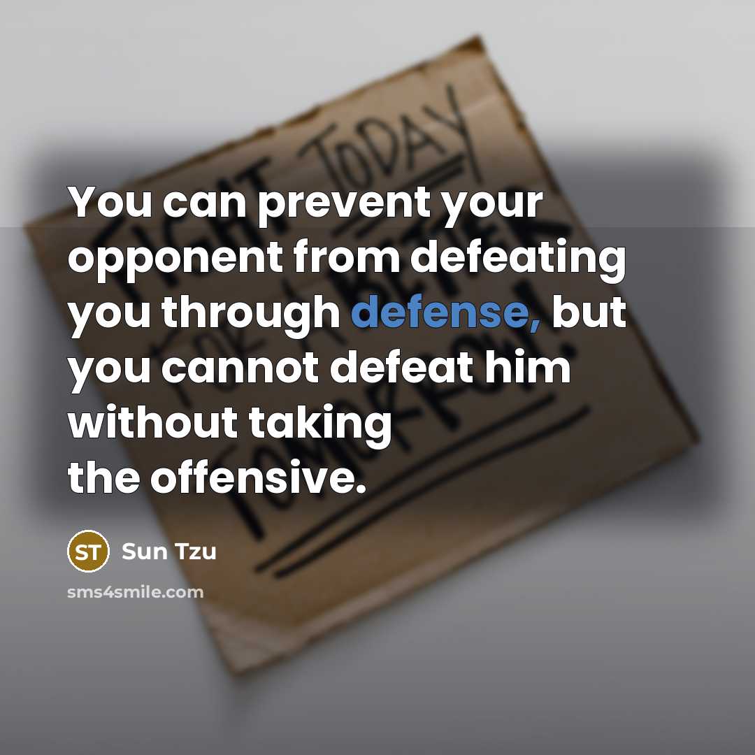 “You can prevent your opponent from defeating you through defense, but you cannot defeat him without taking the offensive.” quote by Sun Tzu