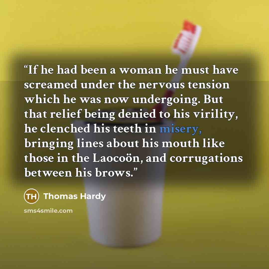 “If he had been a woman he must have screamed under the nervous tension which he was now undergoing. But that relief being denied to his virility, he clenched his teeth in misery, bringing lines about his mouth like those in the Laocoön, and corrugations between his brows.” quote by Thomas Hardy