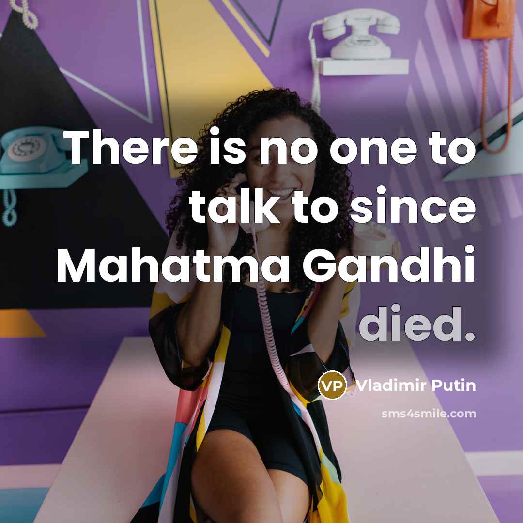 “There is no one to talk to since Mahatma Gandhi died.” quote by Vladimir Putin