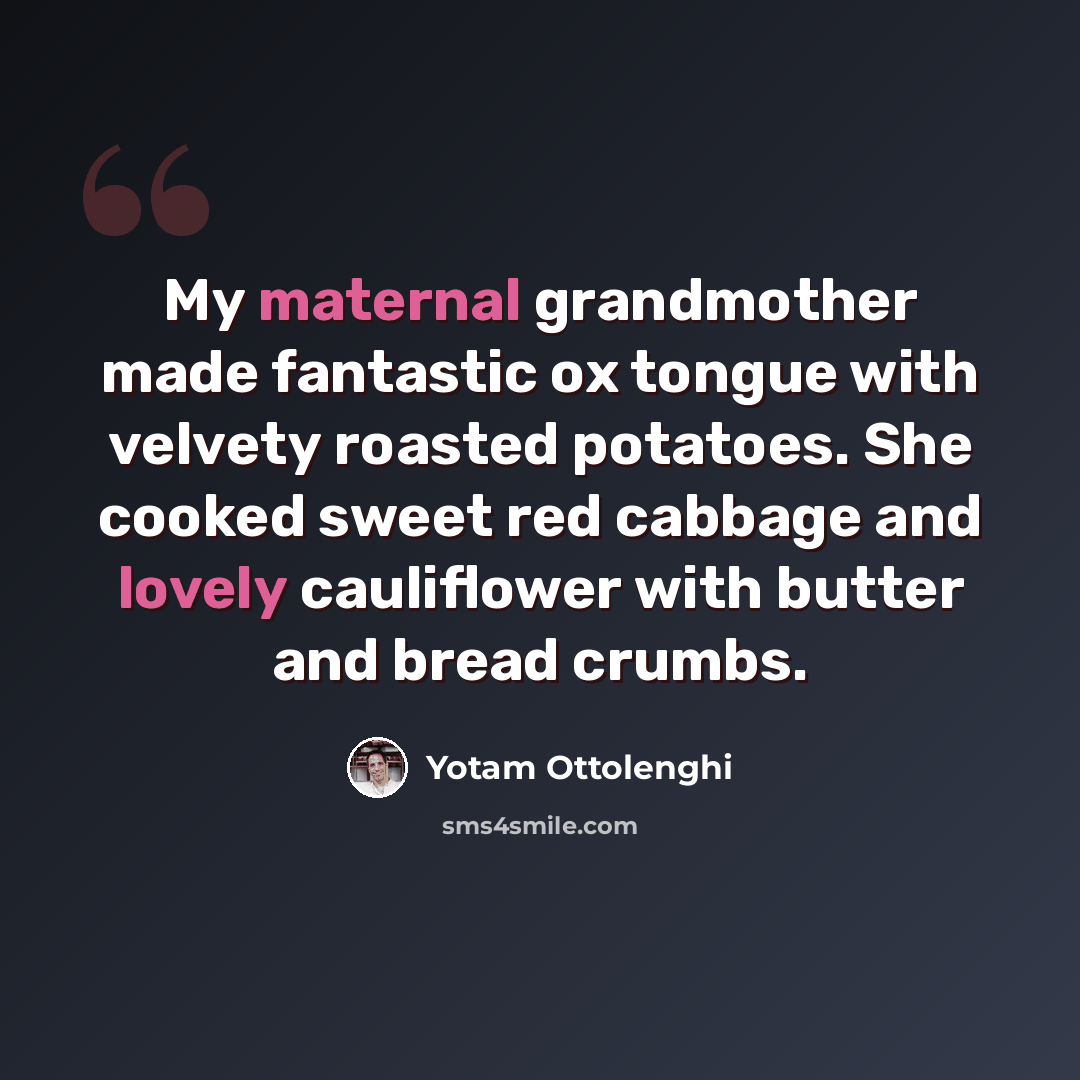 “My maternal grandmother made fantastic ox tongue with velvety roasted potatoes. She cooked sweet red cabbage and lovely cauliflower with butter and bread crumbs.” quote by Yotam Ottolenghi