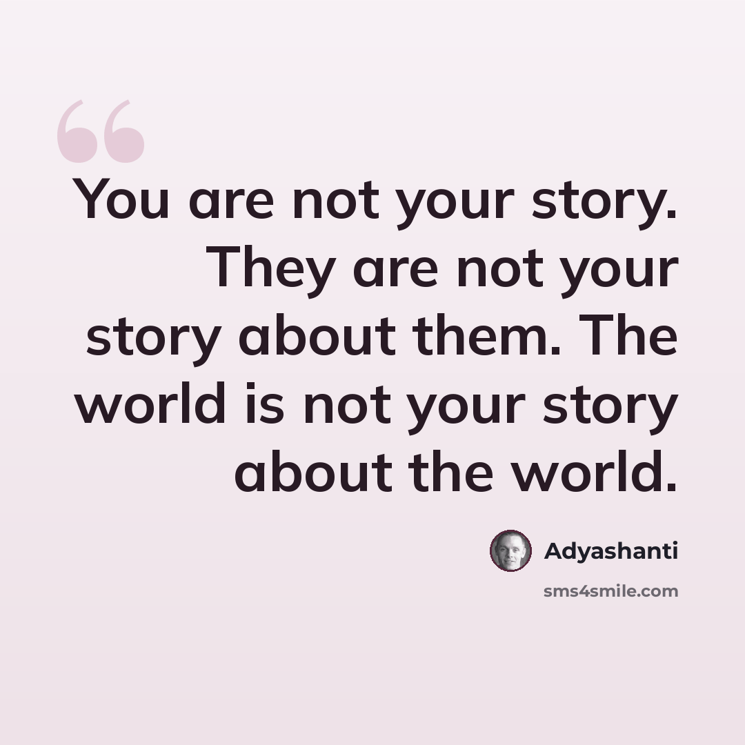 “You are not your story. They are not your story about them. The world is not your story about the world.” quote by Adyashanti
