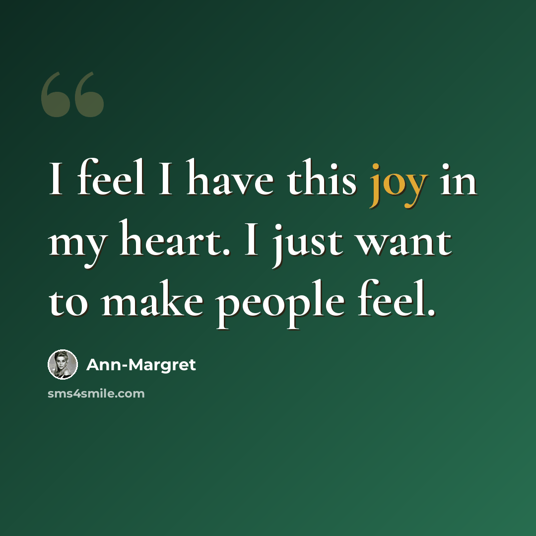 “I feel I have this joy in my heart. I just want to make people feel.” quote by Ann-Margret