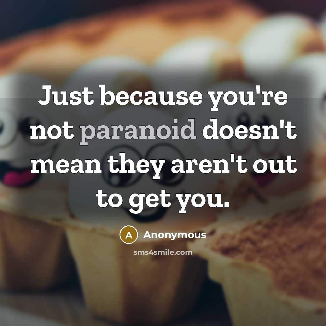 “Just because you're not paranoid doesn't mean they aren't out to get you.” quote by Anonymous