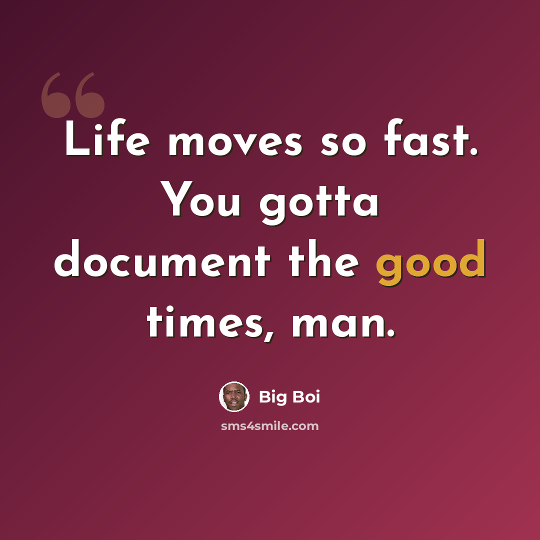 “Life moves so fast. You gotta document the good times, man.” quote by Big Boi