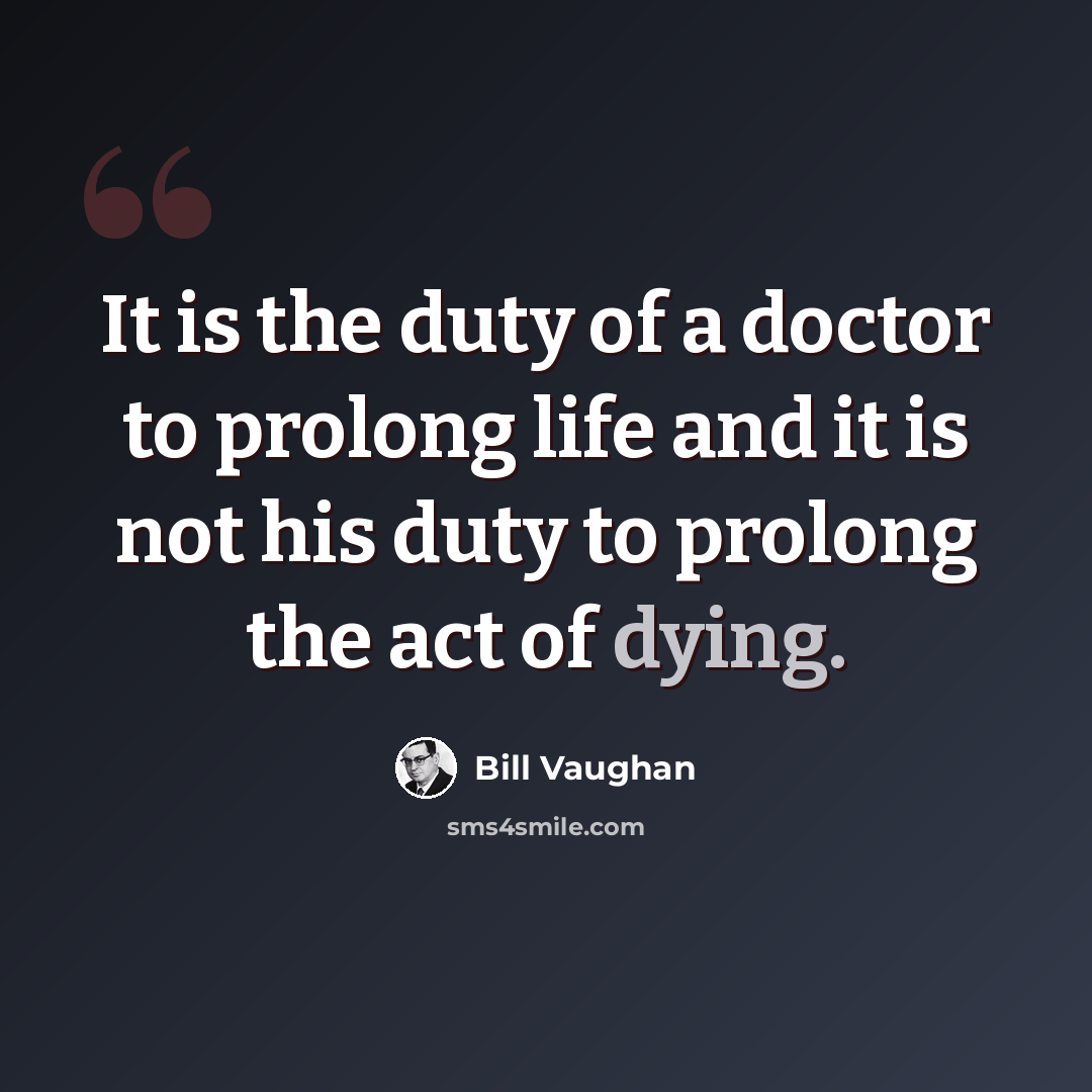 “It is the duty of a doctor to prolong life and it is not his duty to prolong the act of dying.” quote by Bill Vaughan