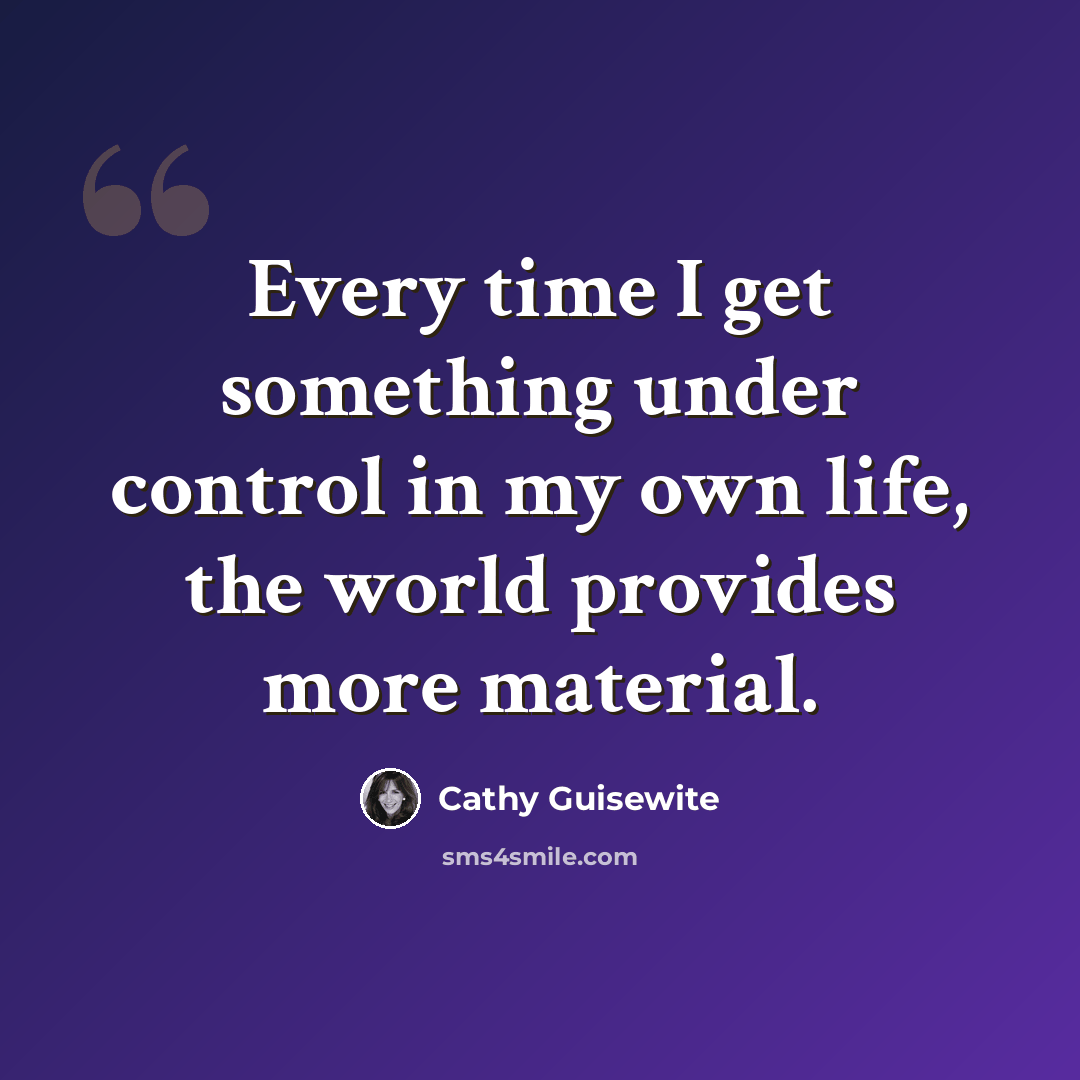 “Every time I get something under control in my own life, the world provides more material.” quote by Cathy Guisewite