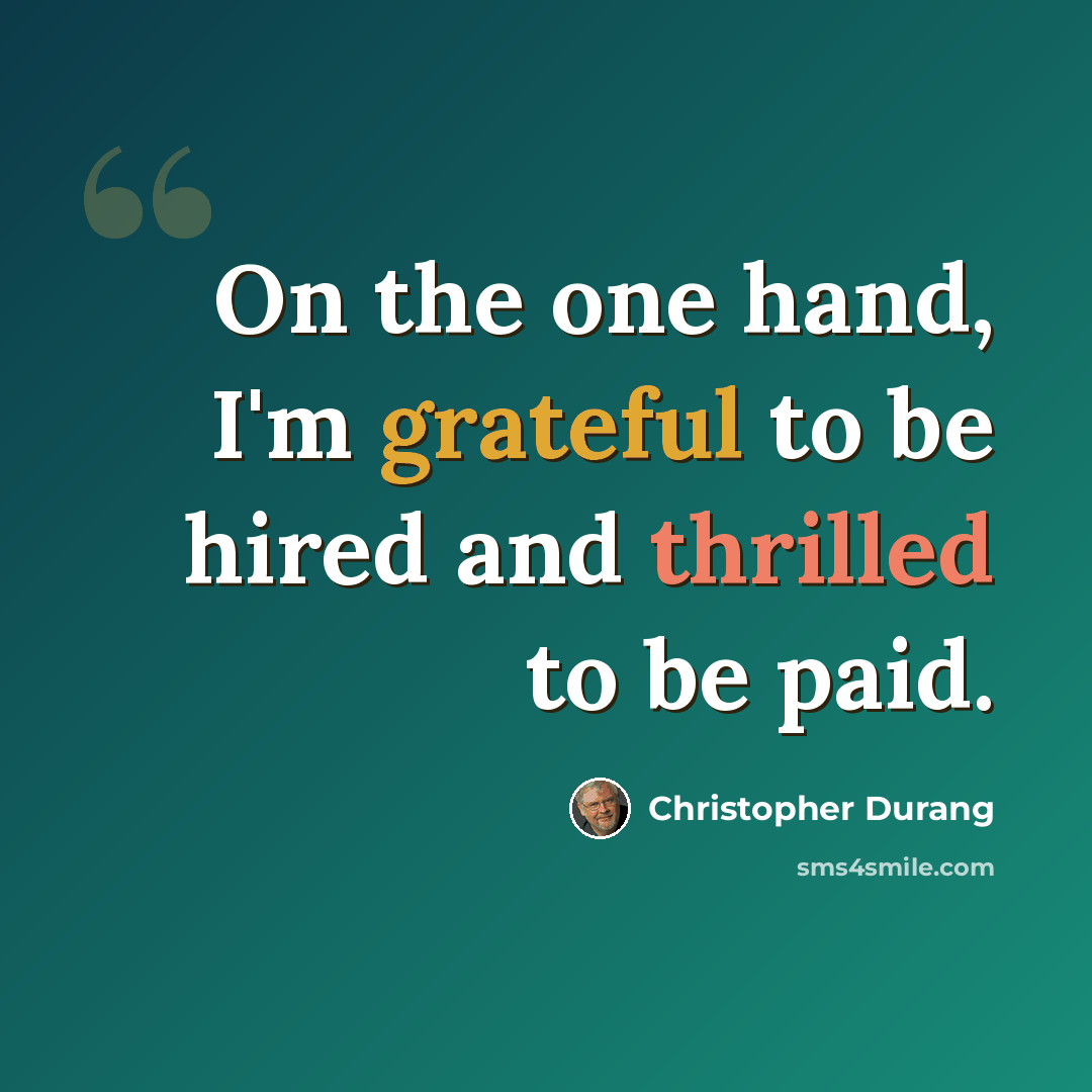 “On the one hand, I'm grateful to be hired and thrilled to be paid.” quote by Christopher Durang