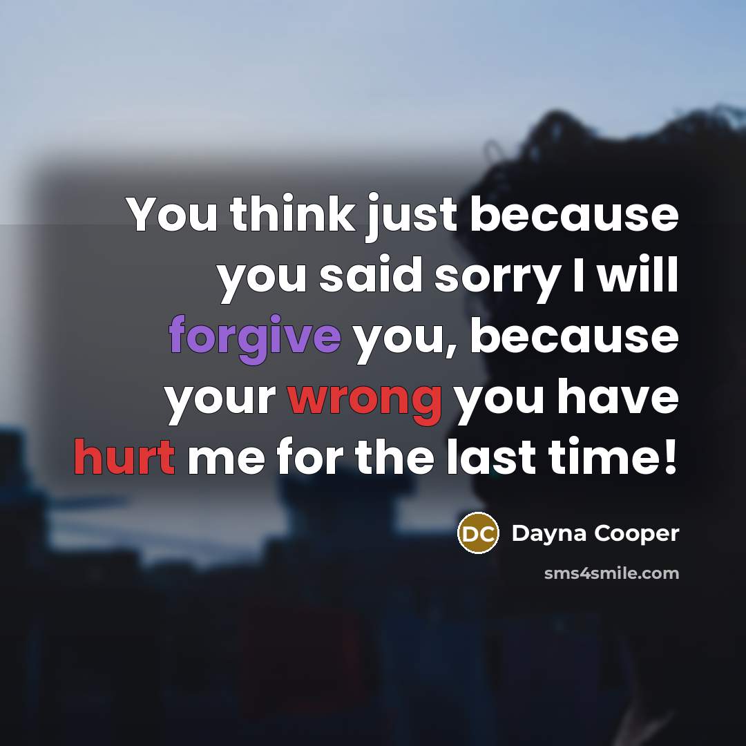 “You think just because you said sorry I will forgive you, because your wrong you have hurt me for the last time!” quote by Dayna Cooper