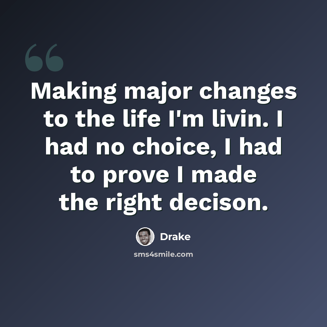 “Making major changes to the life I'm livin. I had no choice, I had to prove I made the right decison.” quote by Drake
