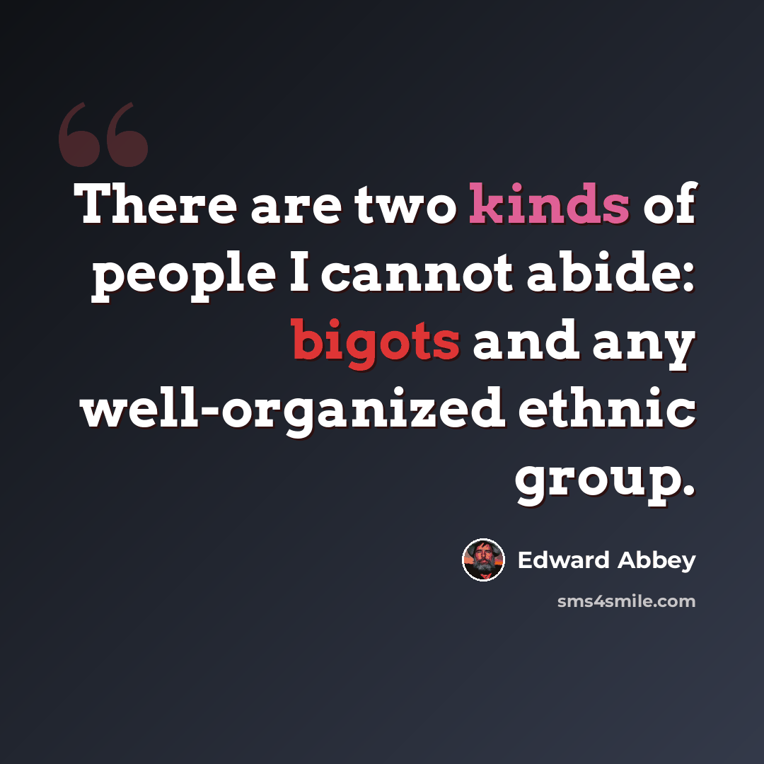 “There are two kinds of people I cannot abide: bigots and any well-organized ethnic group.” quote by Edward Abbey