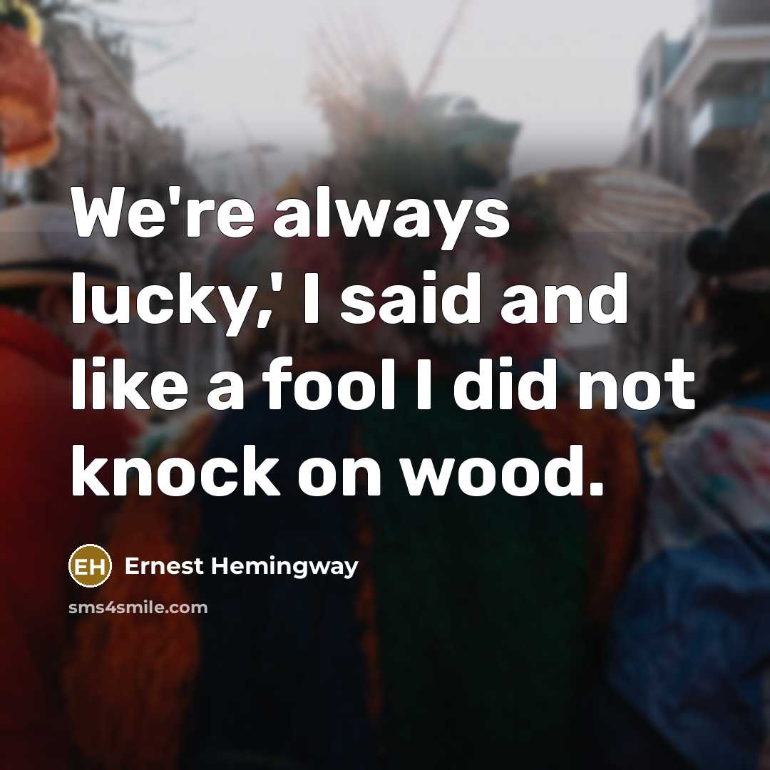 “We're always lucky,' I said and like a fool I did not knock on wood.” quote by Ernest Hemingway