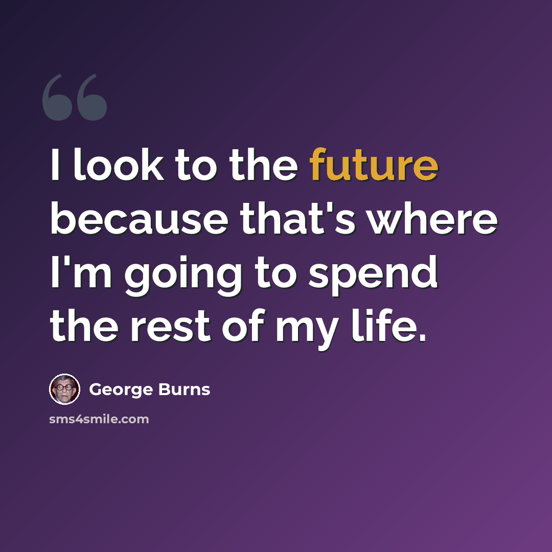 “I look to the future because that's where I'm going to spend the rest of my life.” quote by George Burns