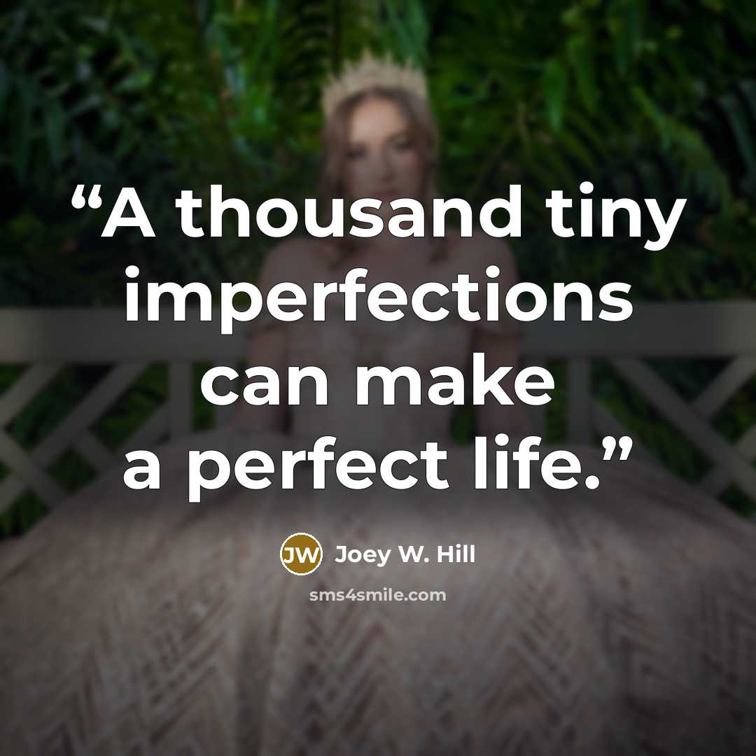 “A thousand tiny imperfections can make a perfect life.” quote by Joey W. Hill