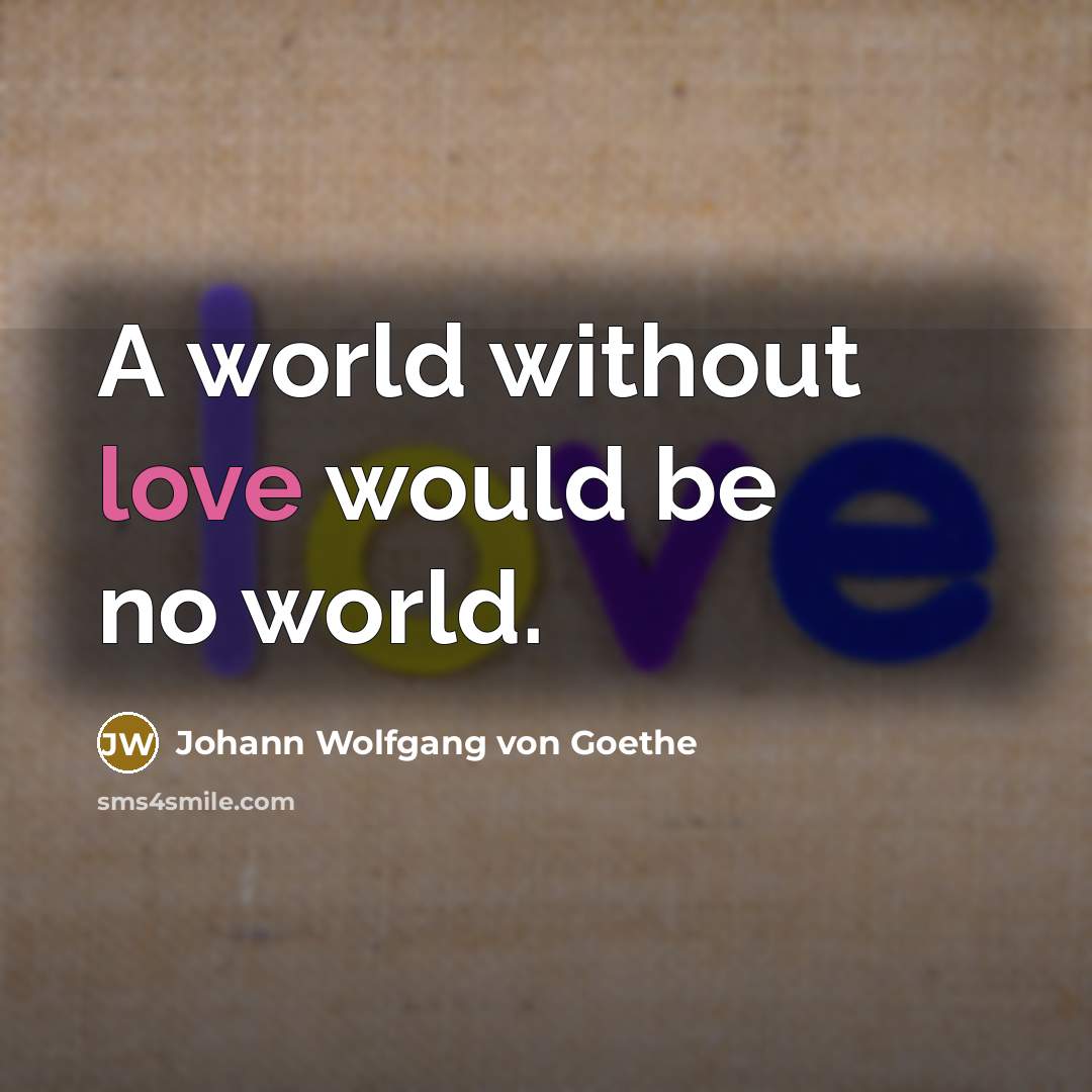 “A world without love would be no world.” quote by Johann Wolfgang von Goethe