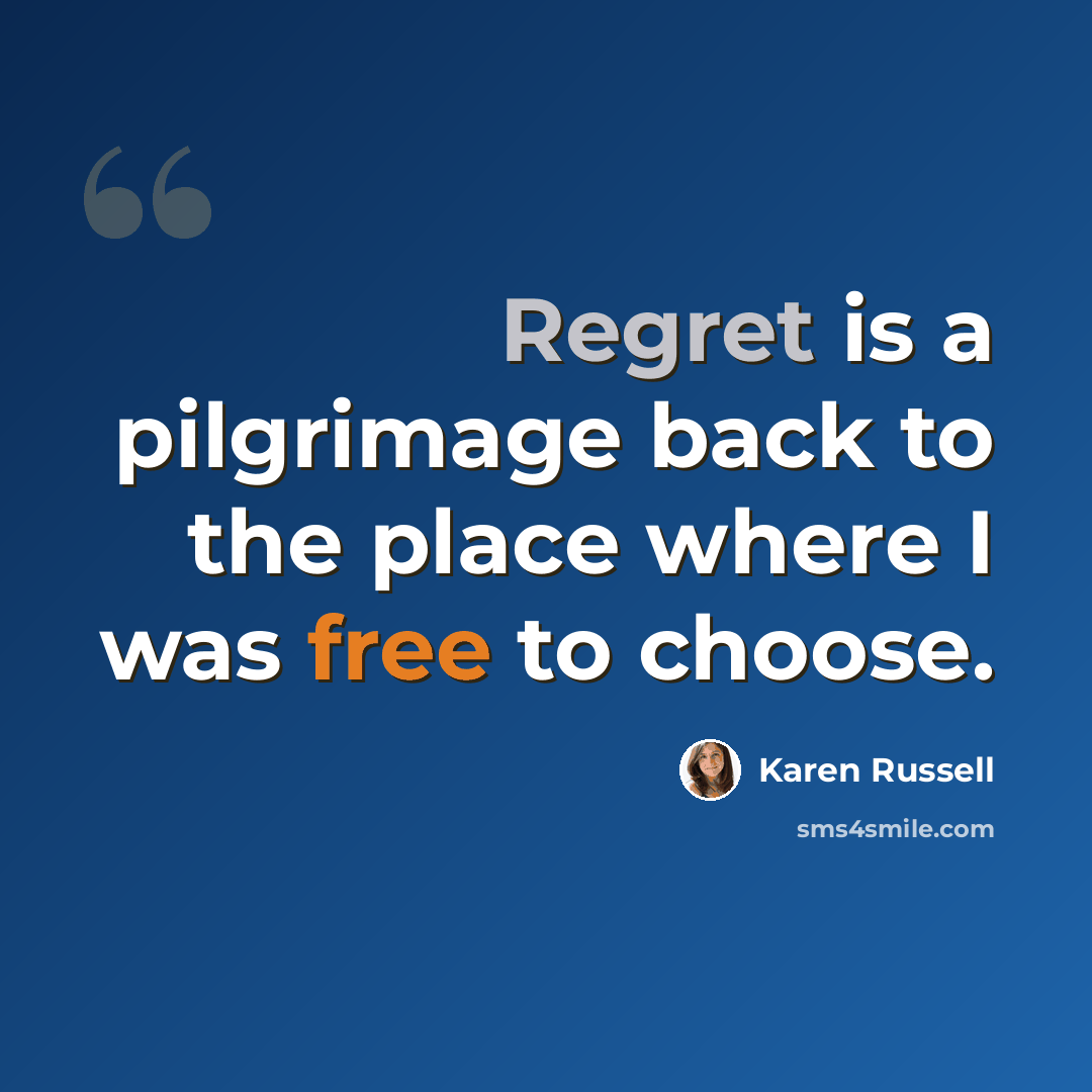 “Regret is a pilgrimage back to the place where I was free to choose.” quote by Karen Russell