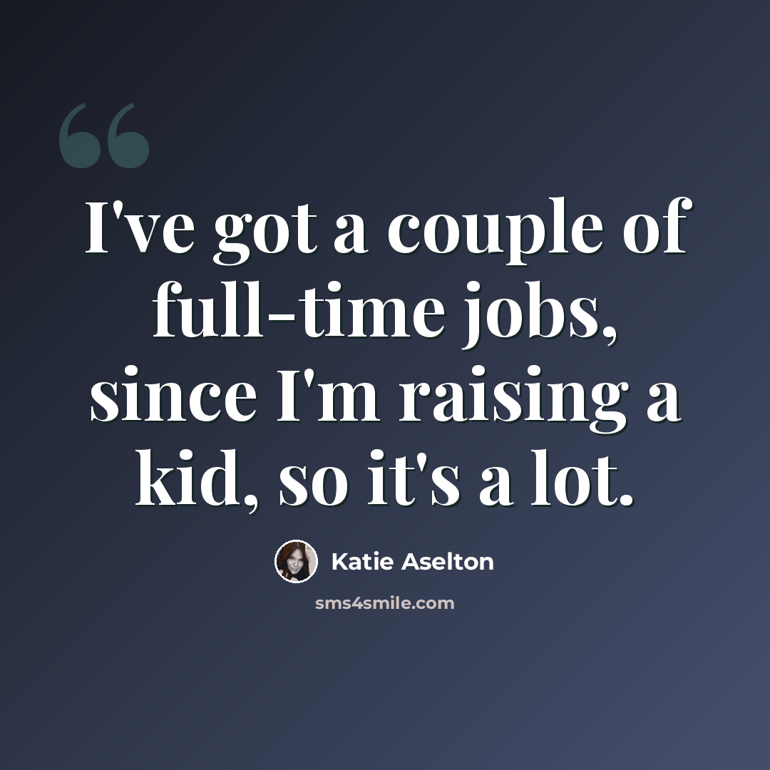 “I've got a couple of full-time jobs, since I'm raising a kid, so it's a lot.” quote by Katie Aselton