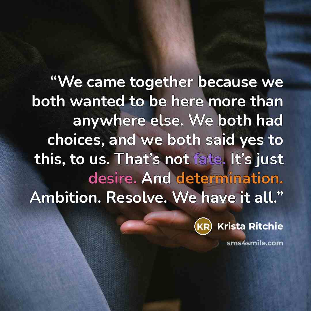 “We came together because we both wanted to be here more than anywhere else. We both had choices, and we both said yes to this, to us. That’s not fate. It’s just desire. And determination. Ambition. Resolve. We have it all.” quote by Krista Ritchie