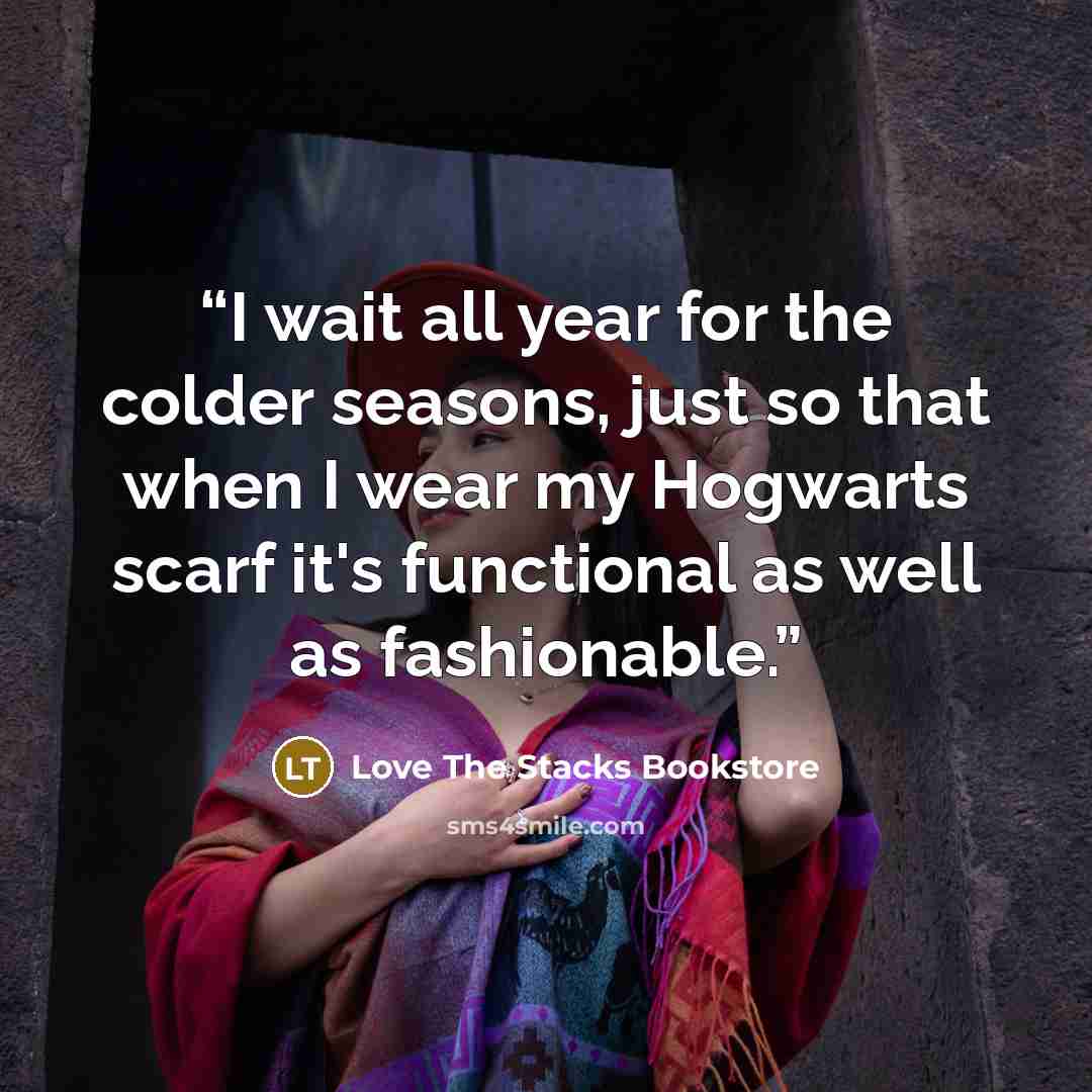 “I wait all year for the colder seasons, just so that when I wear my Hogwarts scarf it's functional as well as fashionable.” quote by Love The Stacks Bookstore
