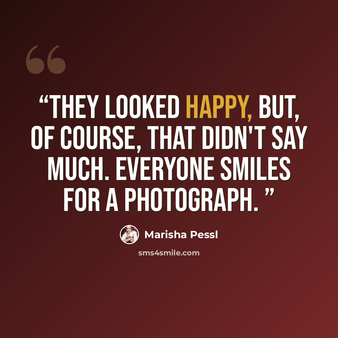 “They looked happy, but, of course, that didn't say much. Everyone smiles for a photograph.” quote by Marisha Pessl